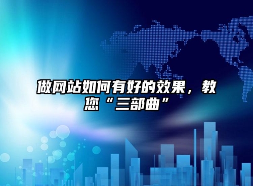 做網(wǎng)站如何有好的效果，教您“三部曲”