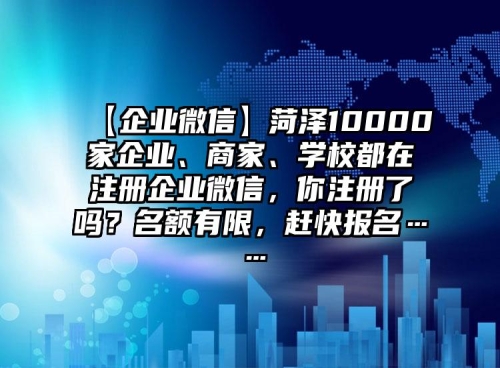 【企業(yè)微信】菏澤10000家企業(yè)、商家、學(xué)校都在注冊(cè)企業(yè)微信，你注冊(cè)了嗎？名額有限，趕快報(bào)名……
