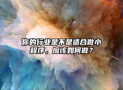 你的行業(yè)是不是適合做小程序，應(yīng)該如何做？
